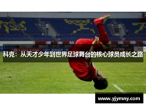 科克：从天才少年到世界足球舞台的核心球员成长之路