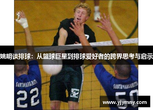姚明谈排球：从篮球巨星到排球爱好者的跨界思考与启示