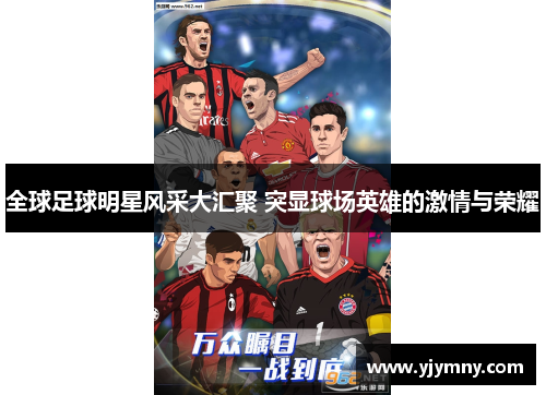 全球足球明星风采大汇聚 突显球场英雄的激情与荣耀