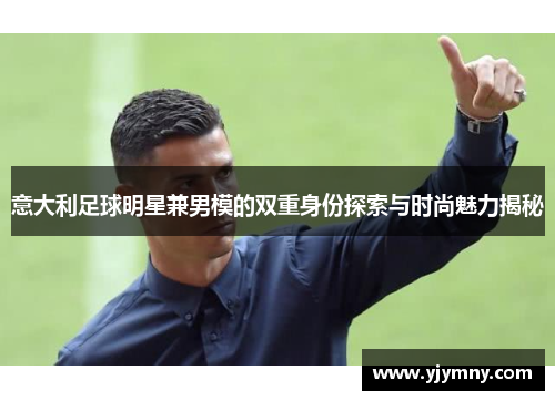 意大利足球明星兼男模的双重身份探索与时尚魅力揭秘