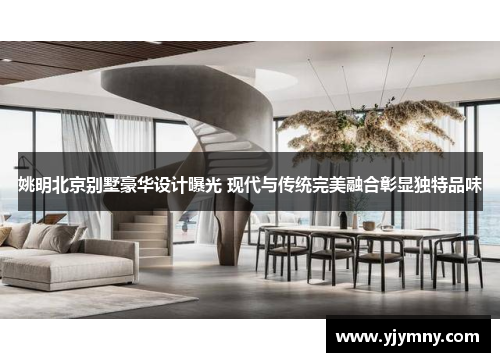 姚明北京别墅豪华设计曝光 现代与传统完美融合彰显独特品味
