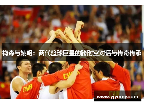 梅森与姚明：两代篮球巨星的跨时空对话与传奇传承