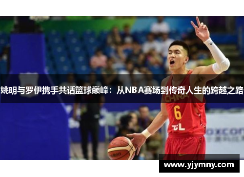 姚明与罗伊携手共话篮球巅峰：从NBA赛场到传奇人生的跨越之路
