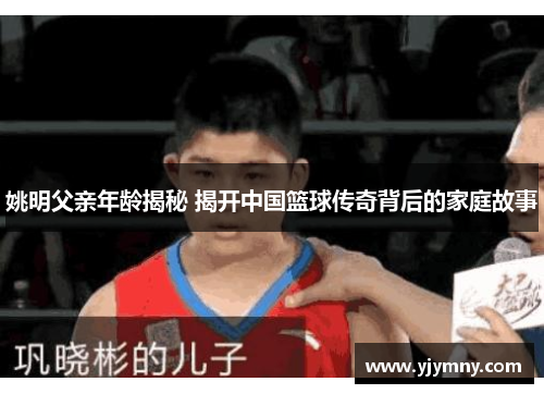 姚明父亲年龄揭秘 揭开中国篮球传奇背后的家庭故事
