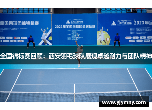 全国锦标赛回顾：西安羽毛球队展现卓越耐力与团队精神