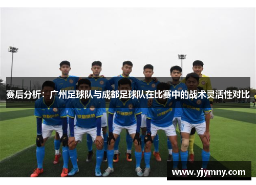 赛后分析：广州足球队与成都足球队在比赛中的战术灵活性对比