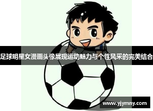 足球明星女漫画头像展现运动魅力与个性风采的完美结合