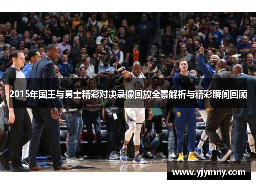 2015年国王与勇士精彩对决录像回放全景解析与精彩瞬间回顾