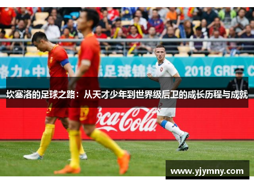 坎塞洛的足球之路：从天才少年到世界级后卫的成长历程与成就