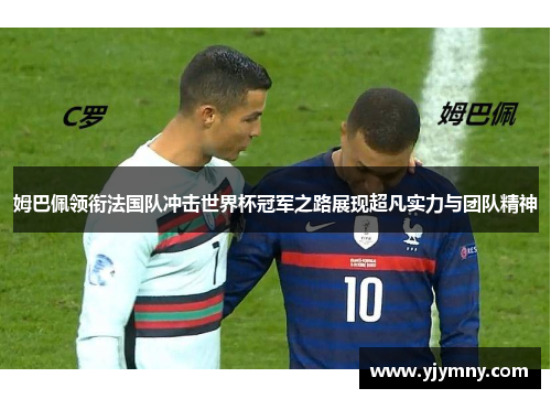 姆巴佩领衔法国队冲击世界杯冠军之路展现超凡实力与团队精神