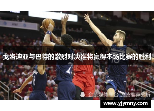 戈洛迪亚与巴特的激烈对决谁将赢得本场比赛的胜利