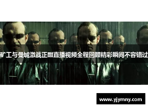 矿工与曼城激战正酣直播视频全程回顾精彩瞬间不容错过